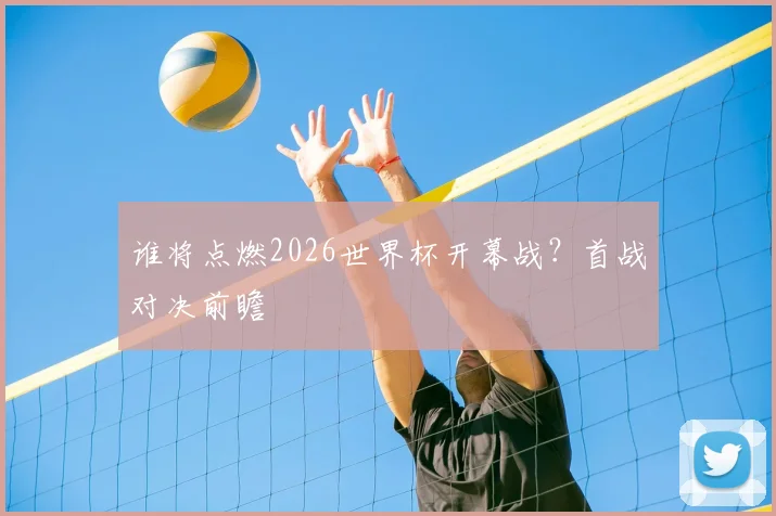 谁将点燃2026世界杯开幕战？首战对决前瞻