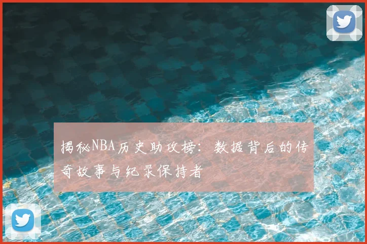 揭秘NBA历史助攻榜:数据背后的传奇故事与纪录保持者