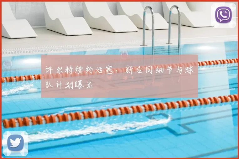 许尔特续约活塞，新合同细节与球队计划曝光