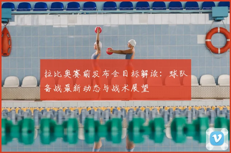 拉比奥赛前发布会目标解读：球队备战最新动态与战术展望