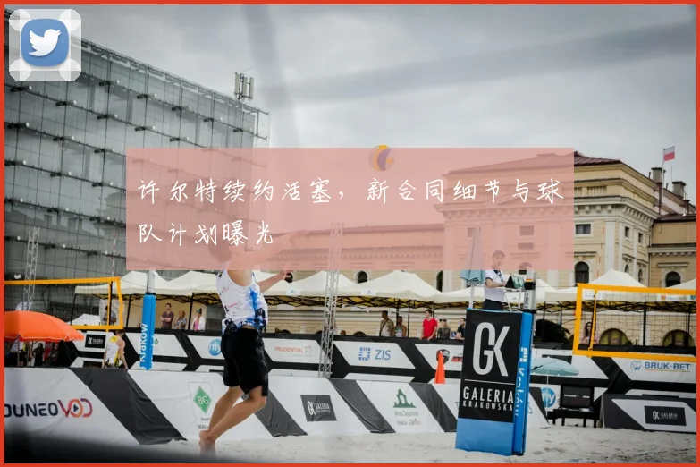 许尔特续约活塞,新合同细节与球队计划曝光