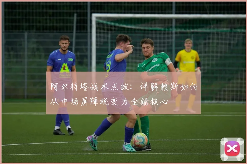 阿尔特塔战术点拨：详解赖斯如何从中场屏障蜕变为全能核心