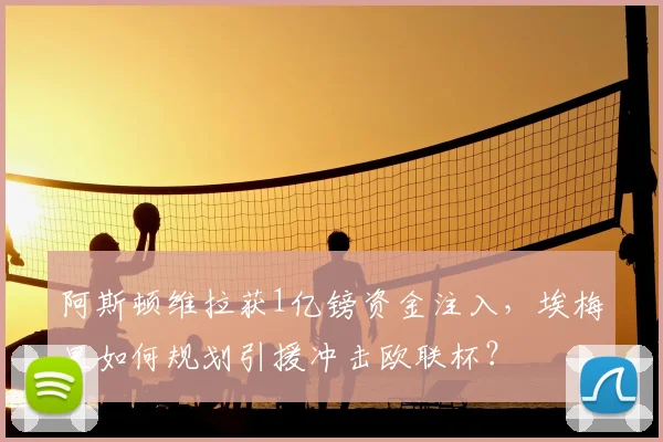 阿斯顿维拉获1亿镑资金注入,埃梅里如何规划引援冲击欧联杯?